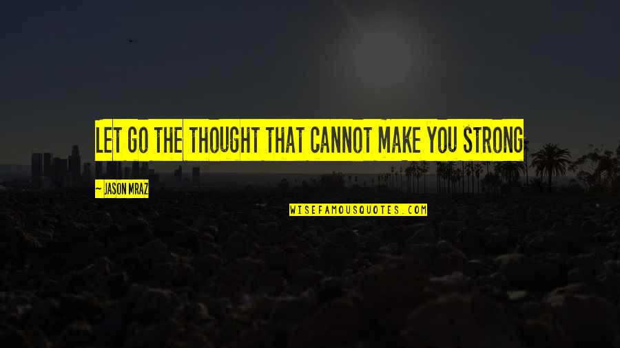 Ternitti Quotes By Jason Mraz: Let go the thought that cannot make you Ternitti Quotes By Jason Mraz: Let go the thought that cannot make you