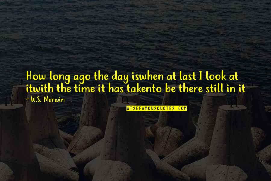 Terno Quotes By W.S. Merwin: How long ago the day iswhen at last