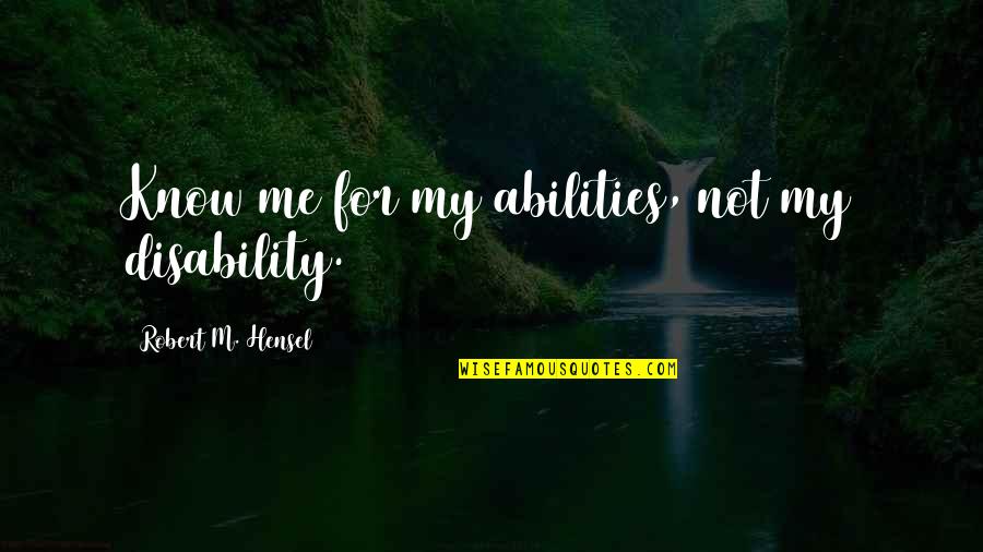 Ternyata Quotes By Robert M. Hensel: Know me for my abilities, not my disability. Ternyata Quotes By Robert M. Hensel: Know me for my abilities, not my disability.