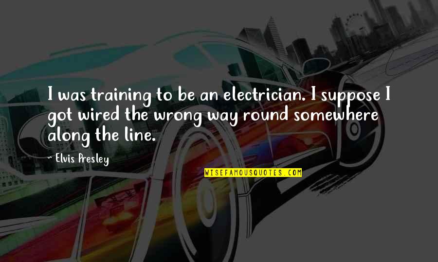 Ternye Quotes By Elvis Presley: I was training to be an electrician. I Ternye Quotes By Elvis Presley: I was training to be an electrician. I