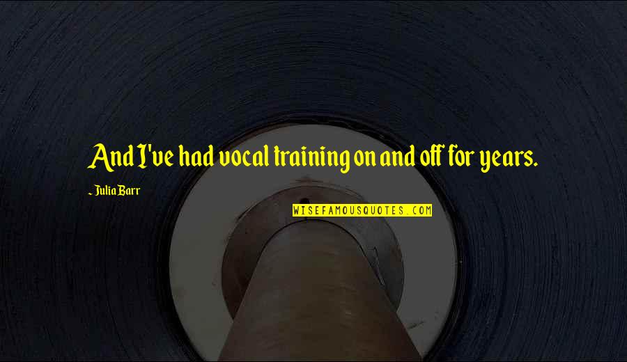 Teron Gorefiend Quotes By Julia Barr: And I've had vocal training on and off Teron Gorefiend Quotes By Julia Barr: And I've had vocal training on and off