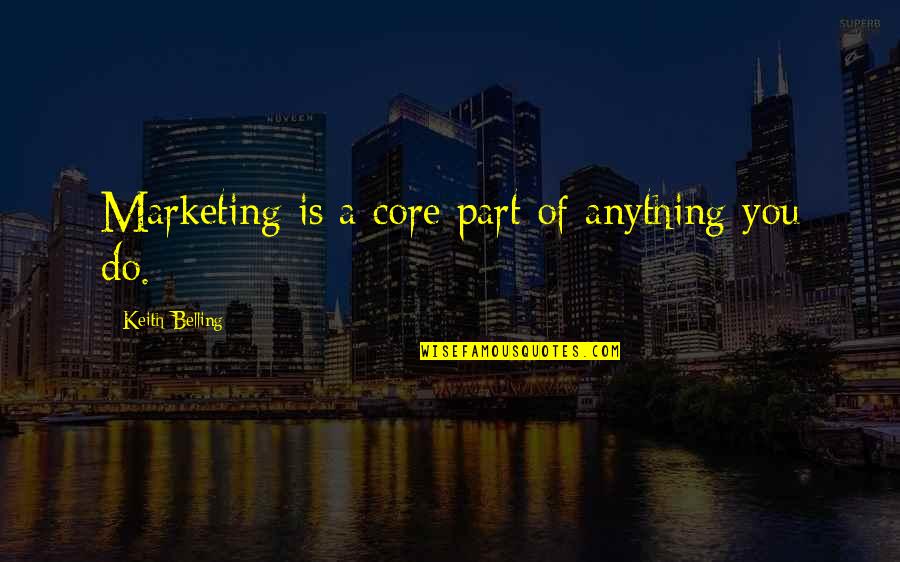 Teron Gorefiend Quotes By Keith Belling: Marketing is a core part of anything you Teron Gorefiend Quotes By Keith Belling: Marketing is a core part of anything you