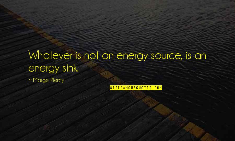 Teror Quotes By Marge Piercy: Whatever is not an energy source, is an Teror Quotes By Marge Piercy: Whatever is not an energy source, is an