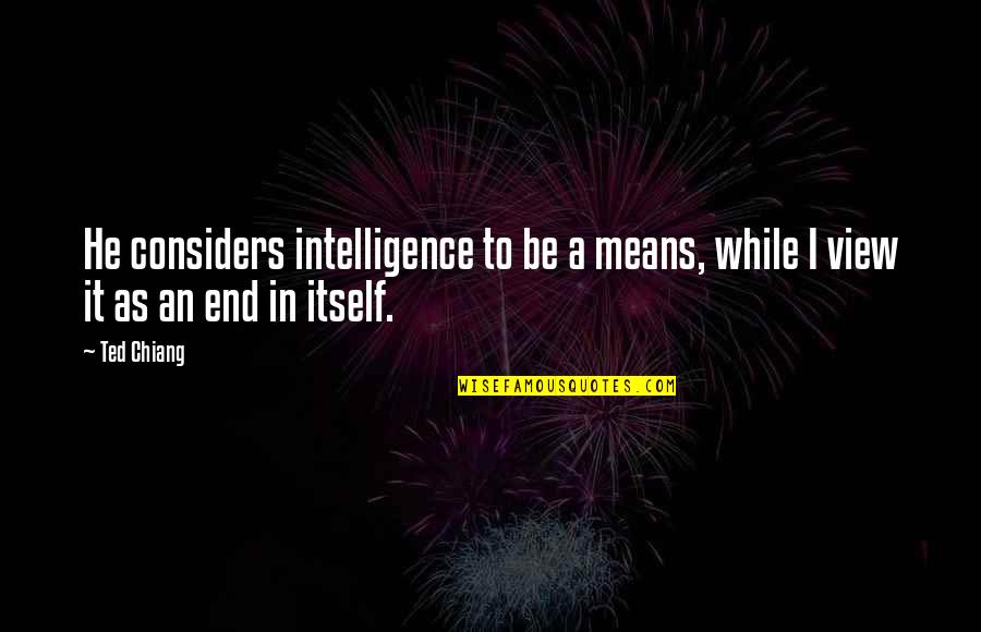 Terostat Quotes By Ted Chiang: He considers intelligence to be a means, while