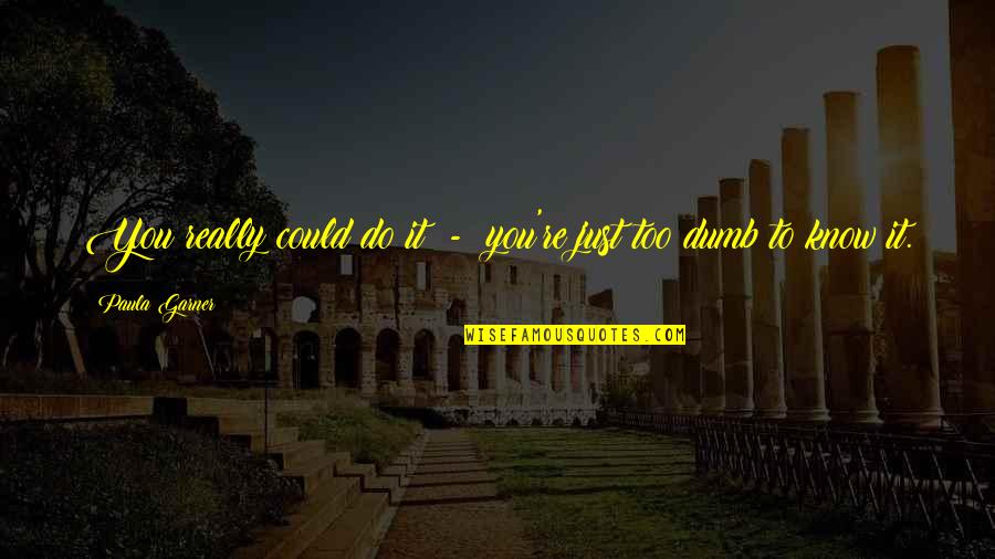 Teroy Polokwane Quotes By Paula Garner: You really could do it - you're just Teroy Polokwane Quotes By Paula Garner: You really could do it - you're just