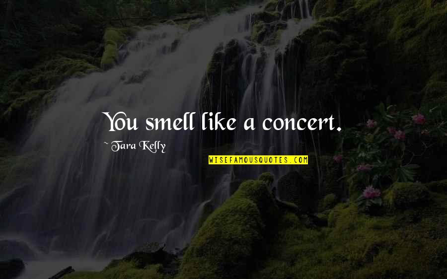 Terpilowska Quotes By Tara Kelly: You smell like a concert. Terpilowska Quotes By Tara Kelly: You smell like a concert.