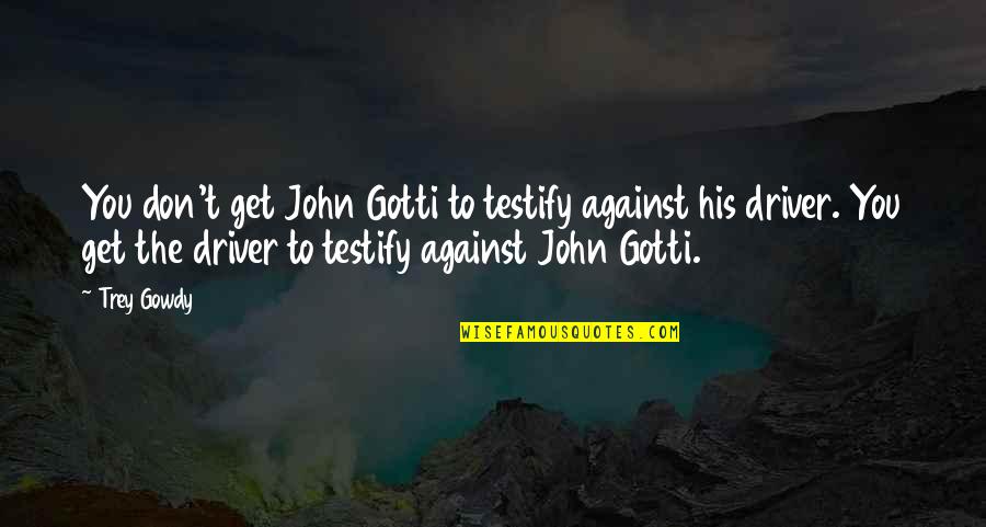 Terpisah In English Quotes By Trey Gowdy: You don't get John Gotti to testify against Terpisah In English Quotes By Trey Gowdy: You don't get John Gotti to testify against