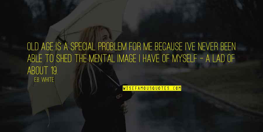 Terpl N J Szber Ny Quotes By E.B. White: Old age is a special problem for me Terpl N J Szber Ny Quotes By E.B. White: Old age is a special problem for me
