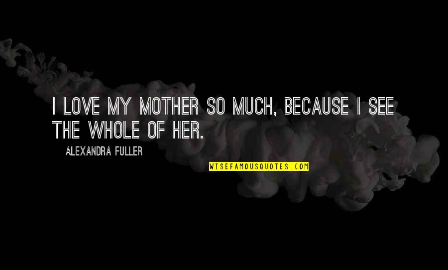 Terpuruk In English Quotes By Alexandra Fuller: I love my mother so much, because I Terpuruk In English Quotes By Alexandra Fuller: I love my mother so much, because I