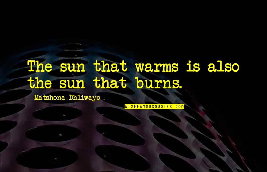 Terputus Amalan Quotes By Matshona Dhliwayo: The sun that warms is also the sun Terputus Amalan Quotes By Matshona Dhliwayo: The sun that warms is also the sun