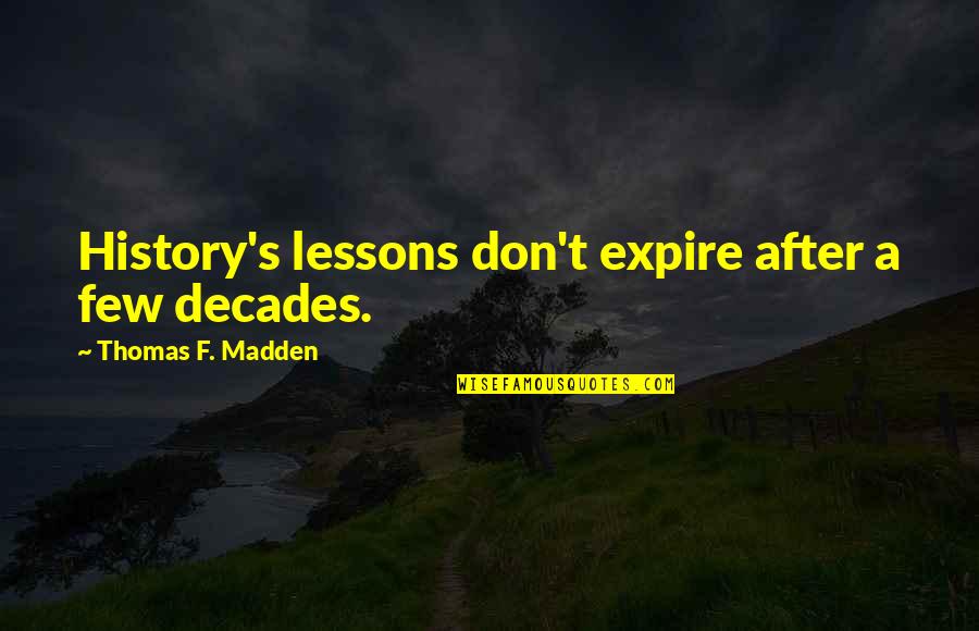Terra Damnata Quotes By Thomas F. Madden: History's lessons don't expire after a few decades. Terra Damnata Quotes By Thomas F. Madden: History's lessons don't expire after a few decades.