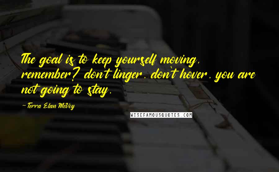 Terra Elan McVoy quotes: The goal is to keep yourself moving, remember? don't linger. don't hover. you are not going to stay.