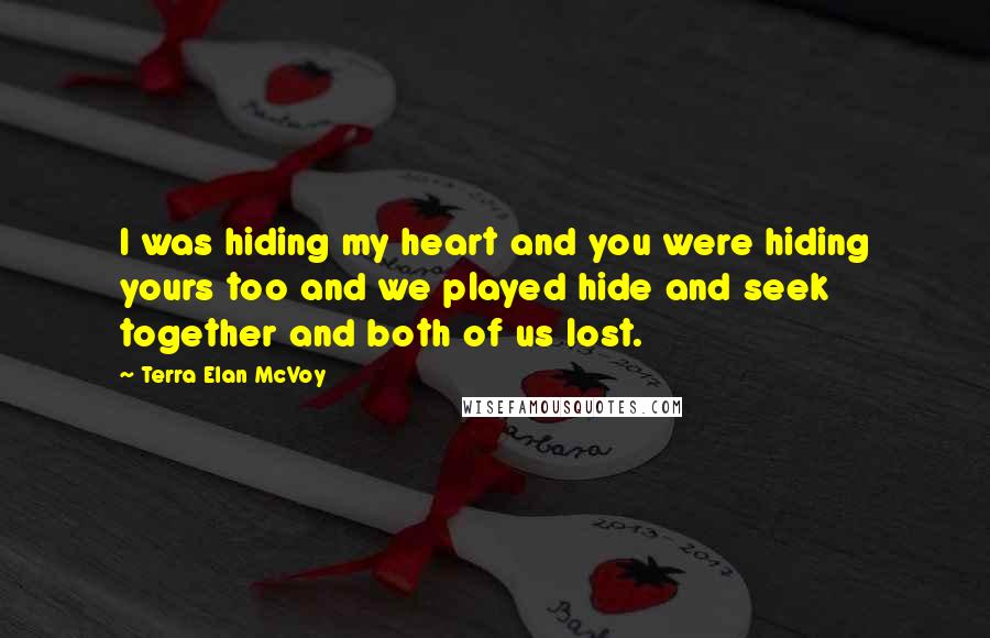 Terra Elan McVoy quotes: I was hiding my heart and you were hiding yours too and we played hide and seek together and both of us lost.