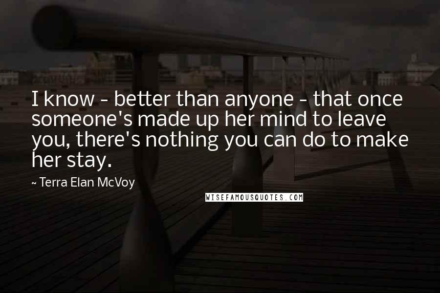 Terra Elan McVoy quotes: I know - better than anyone - that once someone's made up her mind to leave you, there's nothing you can do to make her stay.