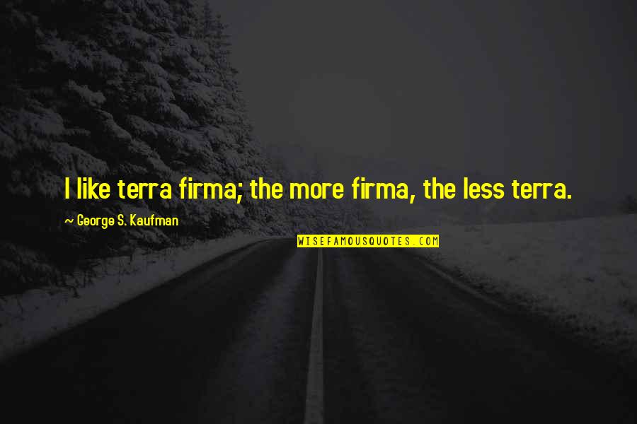 Terra Firma Quotes By George S. Kaufman: I like terra firma; the more firma, the