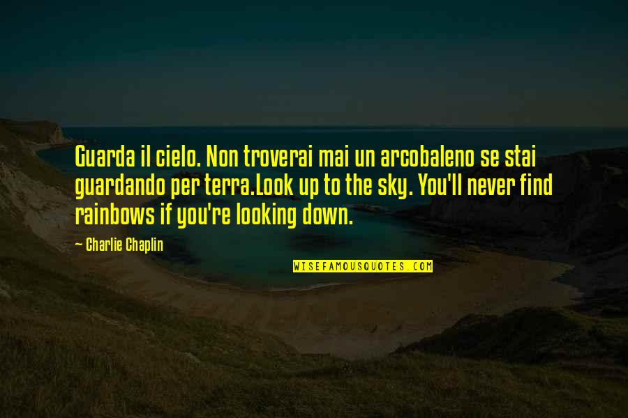 Terra Quotes By Charlie Chaplin: Guarda il cielo. Non troverai mai un arcobaleno