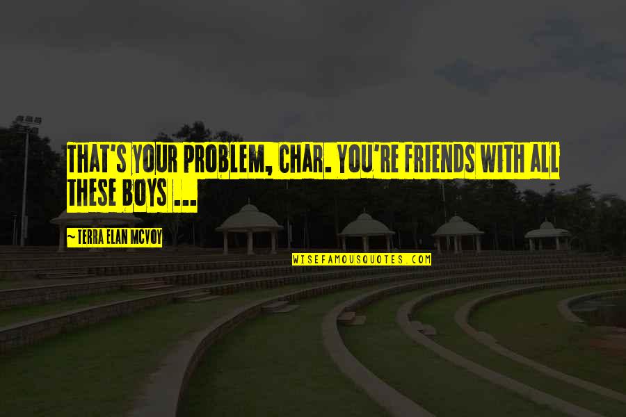 Terra Quotes By Terra Elan McVoy: That's your problem, Char. You're friends with all