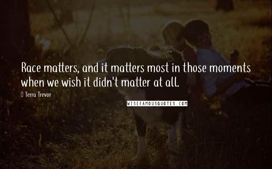 Terra Trevor quotes: Race matters, and it matters most in those moments when we wish it didn't matter at all.