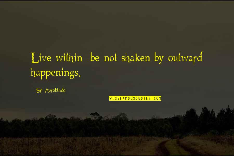 Terraces At Suwanee Quotes By Sri Aurobindo: Live within; be not shaken by outward happenings.