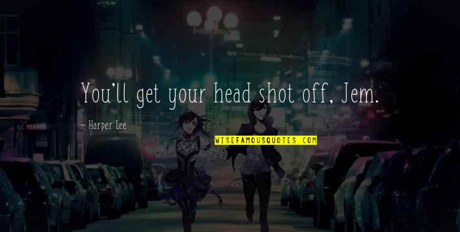 Terracon Environmental Quotes By Harper Lee: You'll get your head shot off, Jem. Terracon Environmental Quotes By Harper Lee: You'll get your head shot off, Jem.