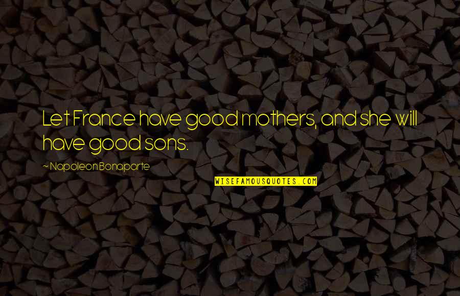 Terradonis Quotes By Napoleon Bonaparte: Let France have good mothers, and she will Terradonis Quotes By Napoleon Bonaparte: Let France have good mothers, and she will