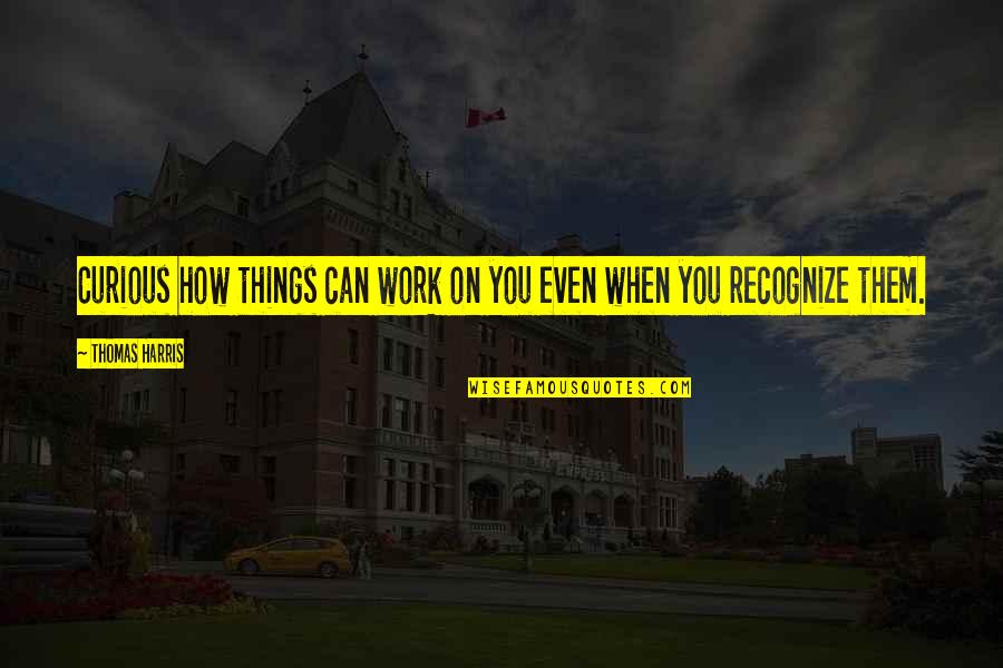 Terraforming Quotes By Thomas Harris: Curious how things can work on you even Terraforming Quotes By Thomas Harris: Curious how things can work on you even