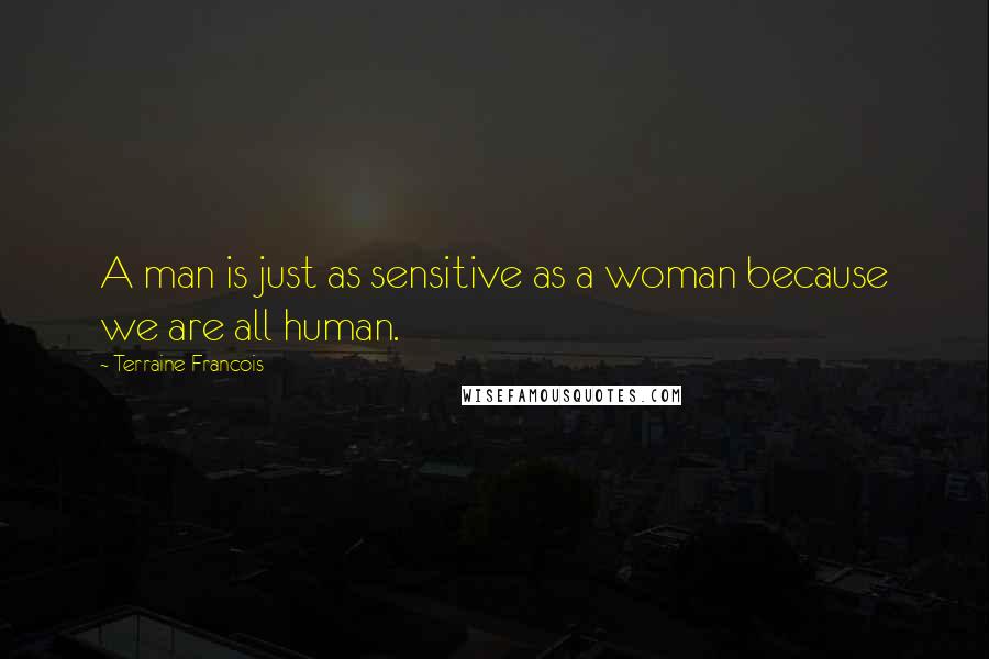 Terraine Francois quotes: A man is just as sensitive as a woman because we are all human.