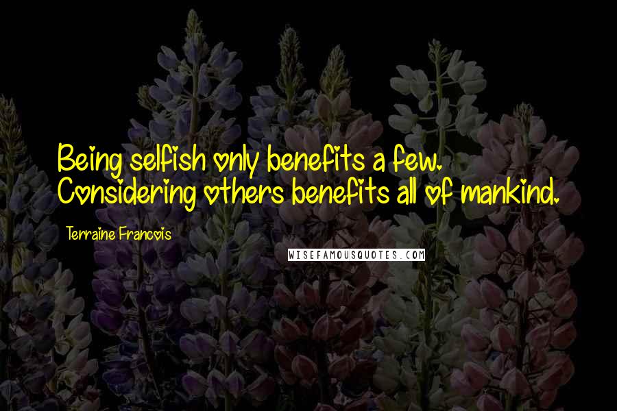Terraine Francois quotes: Being selfish only benefits a few. Considering others benefits all of mankind.