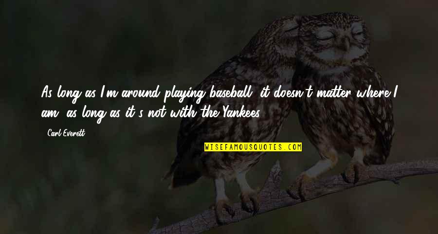 Terran Firebat Quotes By Carl Everett: As long as I'm around playing baseball, it Terran Firebat Quotes By Carl Everett: As long as I'm around playing baseball, it