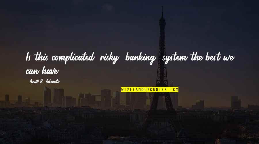 Terran Valkyrie Quotes By Anat R. Admati: Is this complicated, risky [banking] system the best