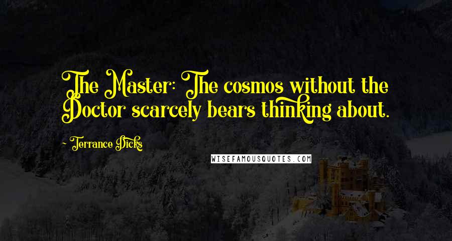 Terrance Dicks quotes: The Master: The cosmos without the Doctor scarcely bears thinking about.