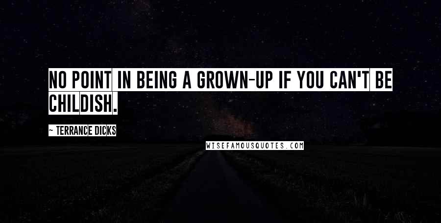 Terrance Dicks quotes: No point in being a grown-up if you can't be childish.