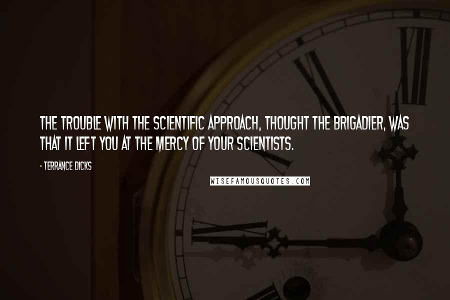 Terrance Dicks quotes: The trouble with the scientific approach, thought the Brigadier, was that it left you at the mercy of your scientists.