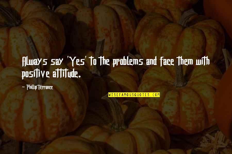 Terrance Quotes By Phillip Terrance: Always say 'Yes' to the problems and face
