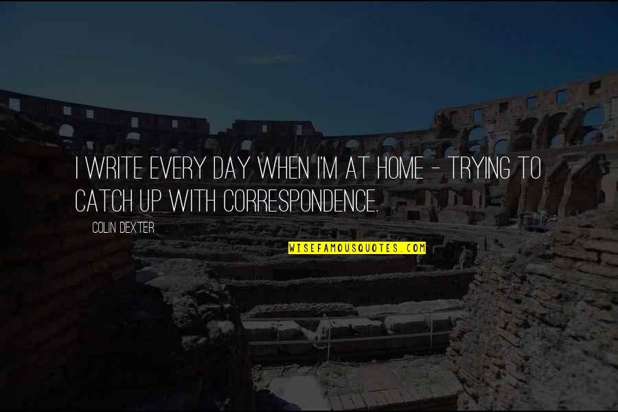 Terrariums Containers Quotes By Colin Dexter: I write every day when I'm at home