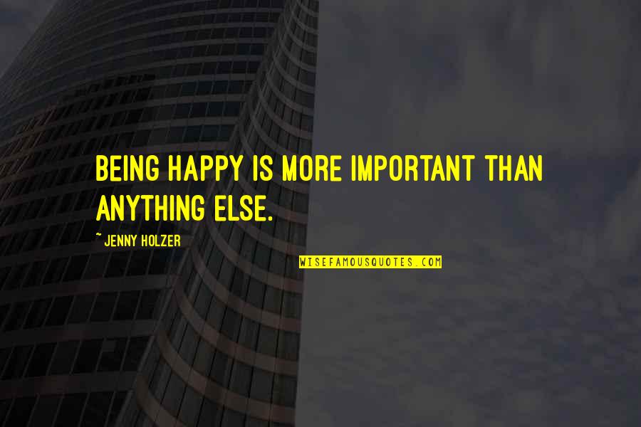 Terras Quotes By Jenny Holzer: Being happy is more important than anything else.