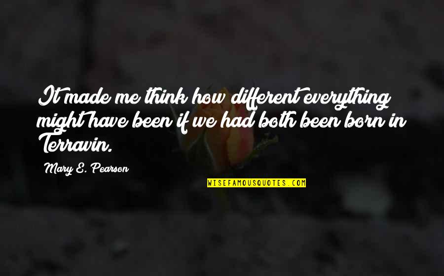 Terravin Quotes By Mary E. Pearson: It made me think how different everything might Terravin Quotes By Mary E. Pearson: It made me think how different everything might