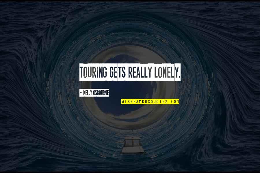 Terrazas De Los Andes Quotes By Kelly Osbourne: Touring gets really lonely. Terrazas De Los Andes Quotes By Kelly Osbourne: Touring gets really lonely.
