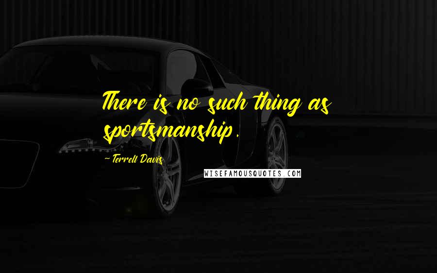 Terrell Davis quotes: There is no such thing as sportsmanship.