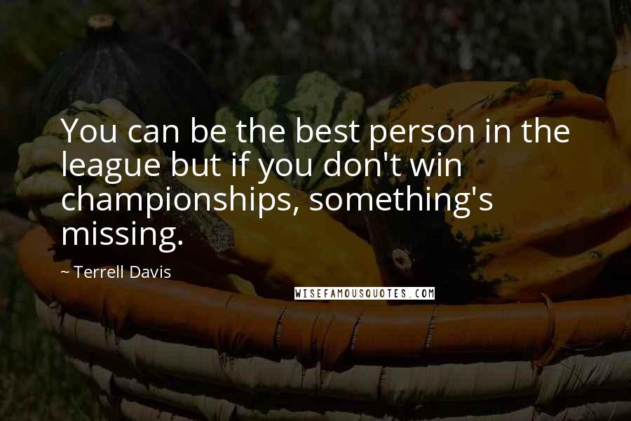 Terrell Davis quotes: You can be the best person in the league but if you don't win championships, something's missing.