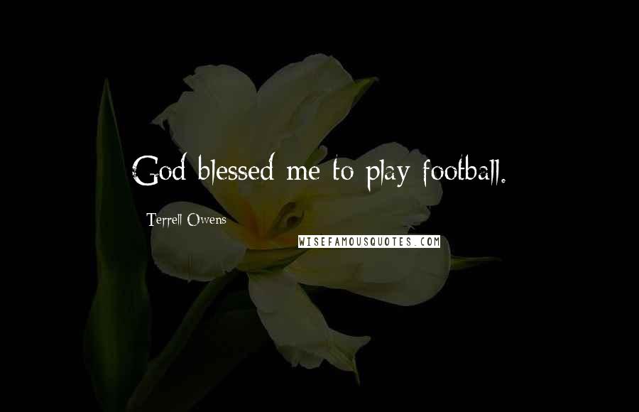 Terrell Owens quotes: God blessed me to play football.