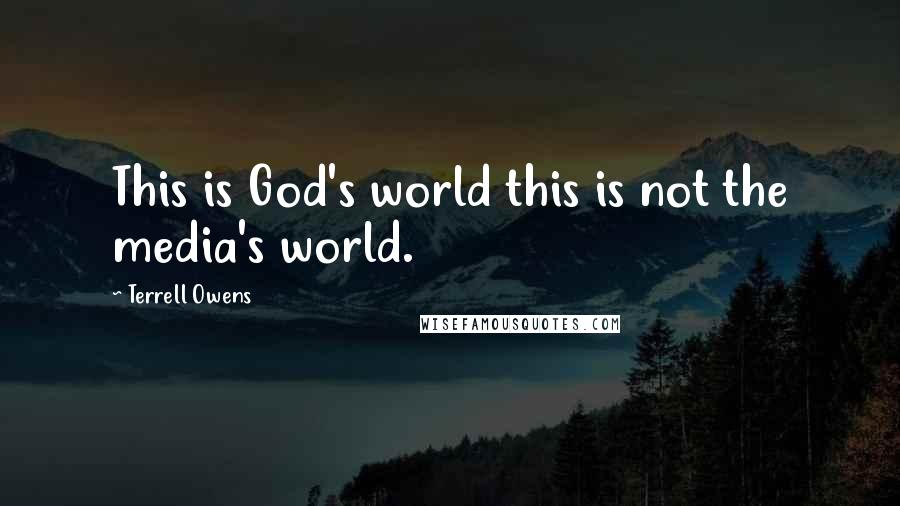 Terrell Owens quotes: This is God's world this is not the media's world.