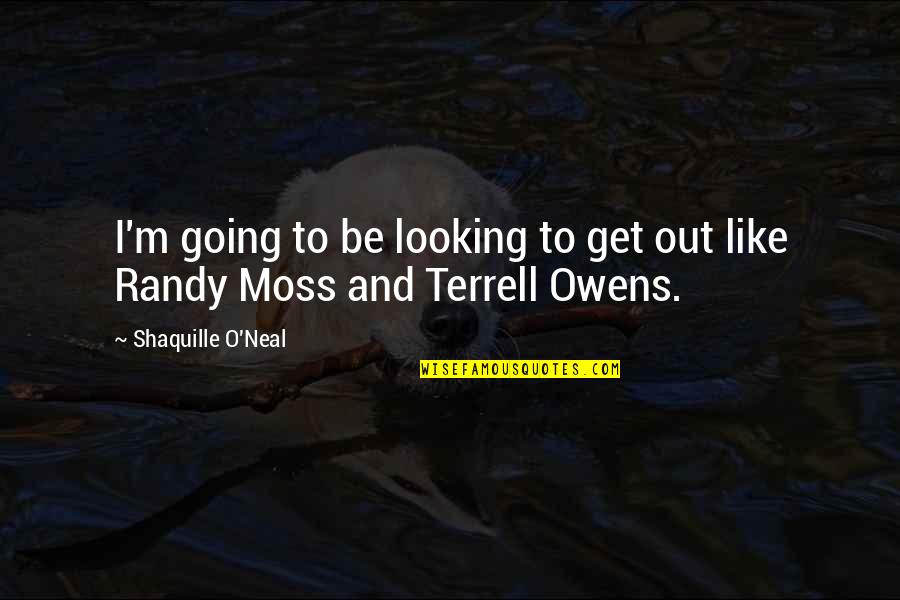 Terrell Owens Quotes By Shaquille O'Neal: I'm going to be looking to get out Terrell Owens Quotes By Shaquille O'Neal: I'm going to be looking to get out
