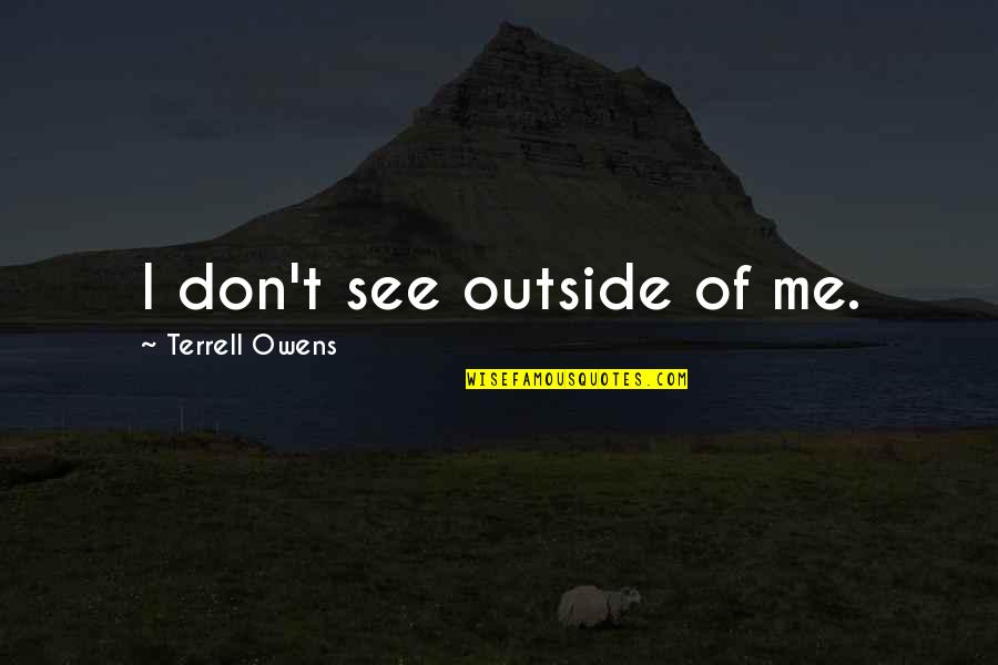 Terrell Owens Quotes By Terrell Owens: I don't see outside of me. Terrell Owens Quotes By Terrell Owens: I don't see outside of me.