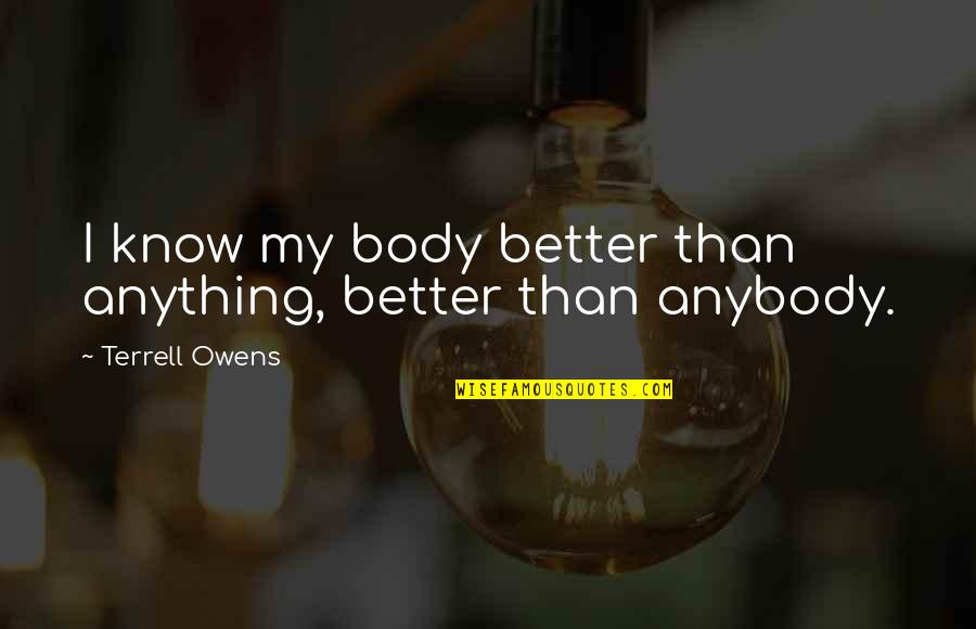 Terrell Owens Quotes By Terrell Owens: I know my body better than anything, better Terrell Owens Quotes By Terrell Owens: I know my body better than anything, better