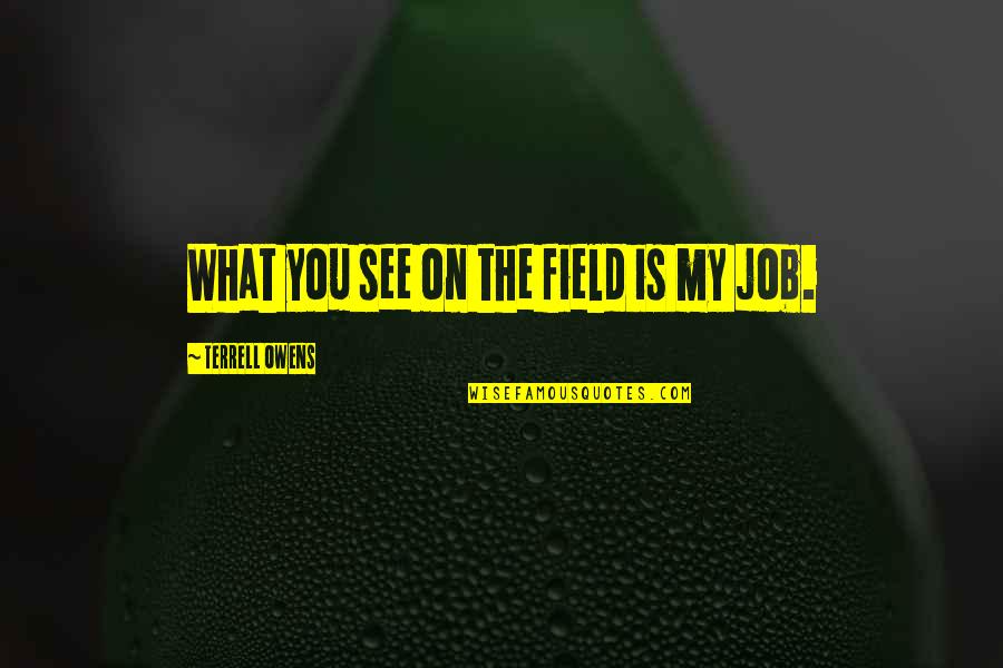 Terrell Owens Quotes By Terrell Owens: What you see on the field is my Terrell Owens Quotes By Terrell Owens: What you see on the field is my