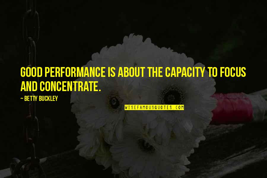 Terremoti In Tempo Quotes By Betty Buckley: Good performance is about the capacity to focus Terremoti In Tempo Quotes By Betty Buckley: Good performance is about the capacity to focus