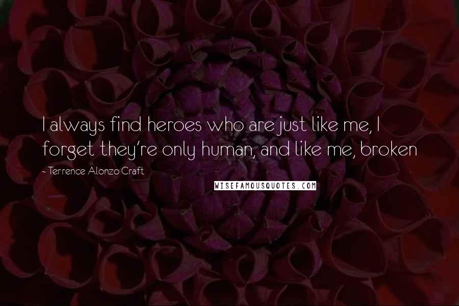 Terrence Alonzo Craft quotes: I always find heroes who are just like me, I forget they're only human, and like me, broken