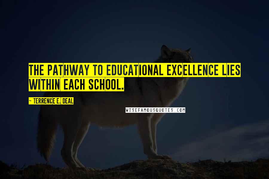 Terrence E. Deal quotes: The pathway to educational excellence lies within each school.