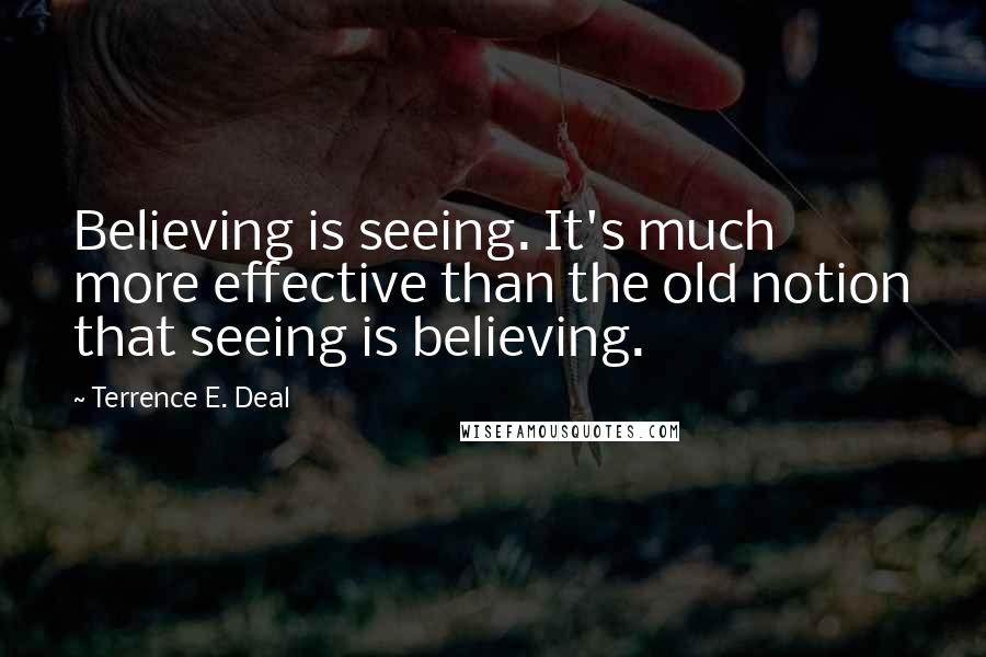 Terrence E. Deal quotes: Believing is seeing. It's much more effective than the old notion that seeing is believing.